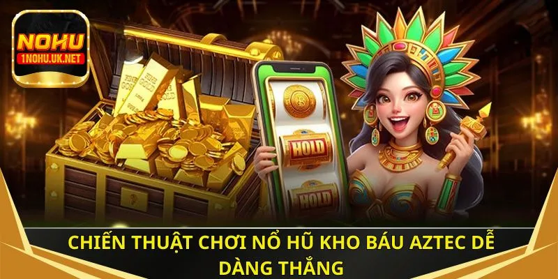 Chiến thuật chơi nổ hũ Kho Báu Aztec thắng dễ dàng 
