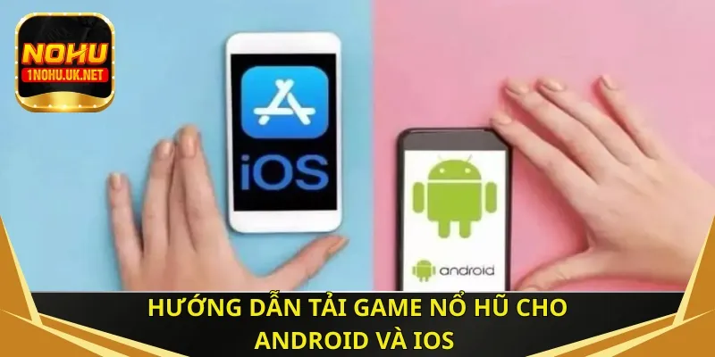 Hướng dẫn tải game nổ hũ cho máy Android và iOS 